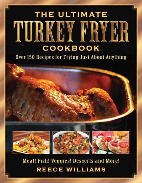 The Ultimate Turkey Fryer Cookbook: Over 150 Recipes for Frying Just about Anything