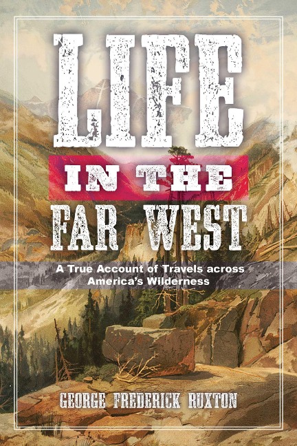 Life in the Far West: A True Account of Travels Across Americas Wilderness