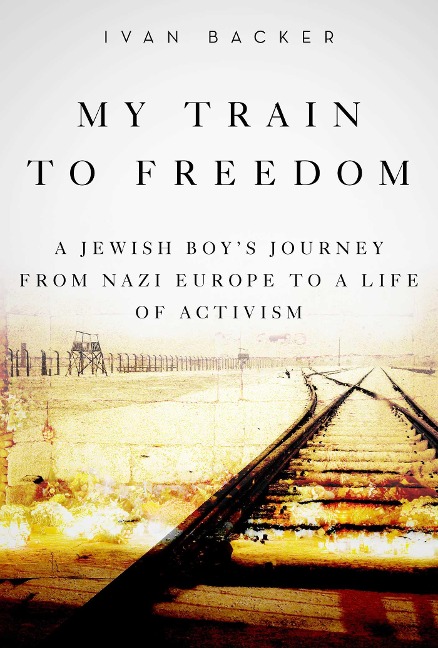 My Train to Freedom: A Jewish Boys Journey from Nazi Europe to a Life of Activism