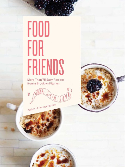 Food for Friends: More Than 75 Easy Recipes from a Brooklyn Kitchen