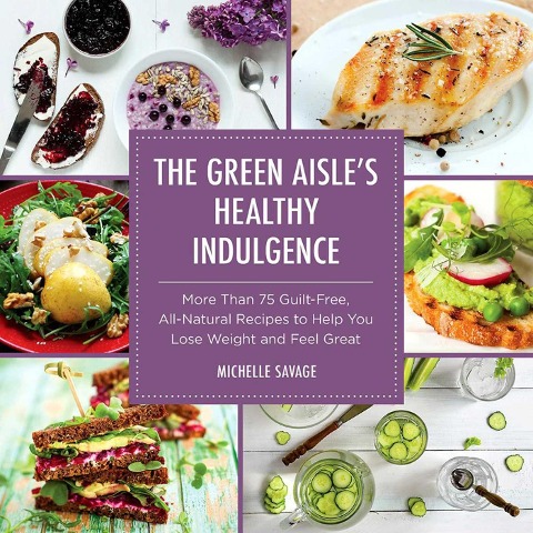 The Green Aisles Healthy Indulgence: More Than 75 Guilt-Free, All-Natural Recipes to Help You Lose Weight and Feel Great