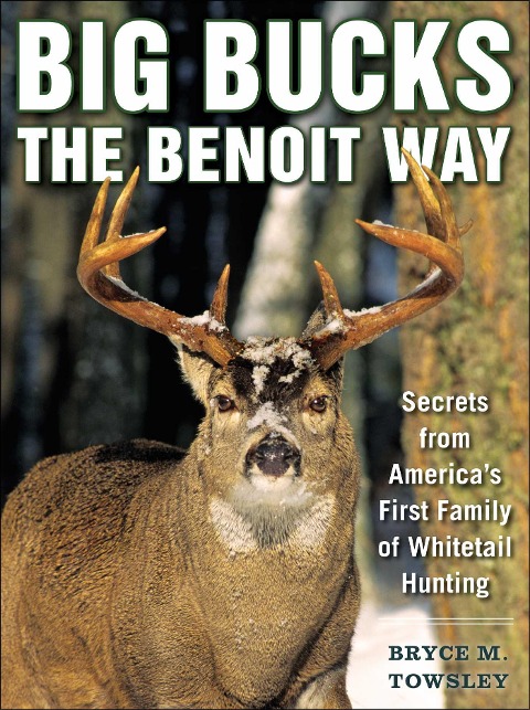 Big Bucks the Benoit Way: Secrets from Americas First Family of Whitetail Hunting