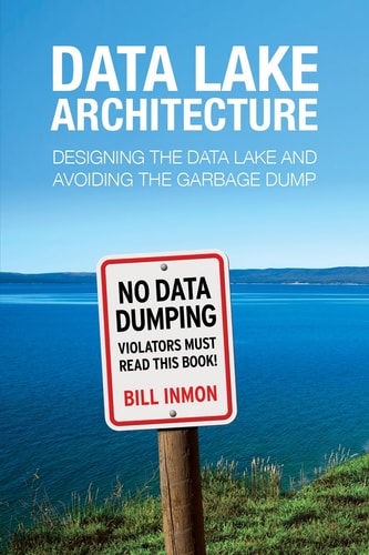 Data Lake Architecture Designing the Data Lake and Avoiding the Garbage Dump