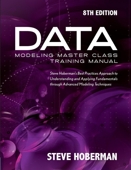 Data Modeling Master Class Training Manual: Steve Hobermans Best Practices Approach to Understanding and Applying Fundamentals Through Advanced Modeling Techniques