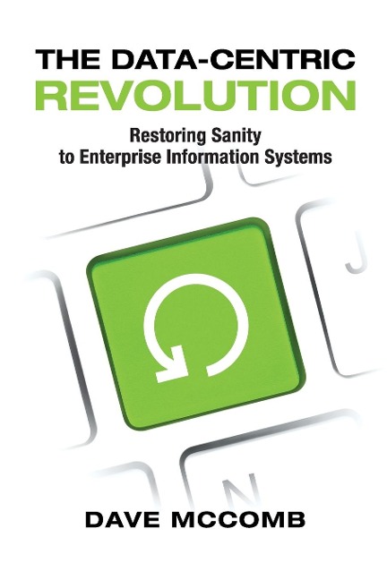 The Data-Centric Revolution: Restoring Sanity to Enterprise Information Systems