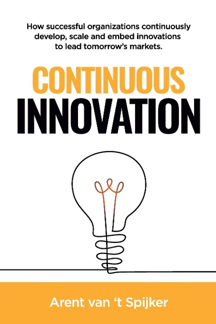 Continuous Innovation: How successful organizations continuously develop, scale, and embed innovations to lead tomorrows markets