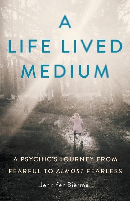 A Life Lived Medium: A Psychics Journey from Fearful to Almost Fearless