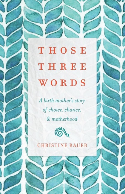 Those Three Words: A Birth Mothers Story of Choice, Chance, and Motherhood