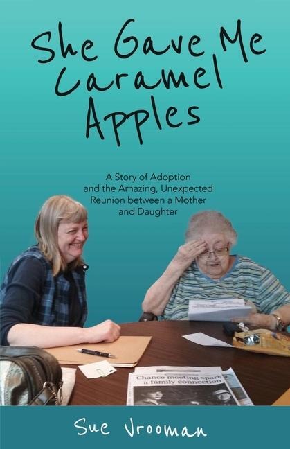 She Gave Me Caramel Apples: A Story of Adoption and the Amazing, Unexpected Reunion between a Mother and Daughter