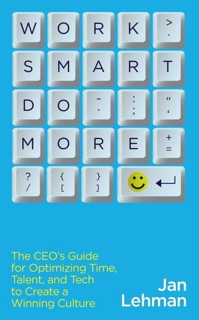 Work Smart Do More: The Ceos Guide for Optimizing Time, Talent, and Tech to Create a Winning Culture