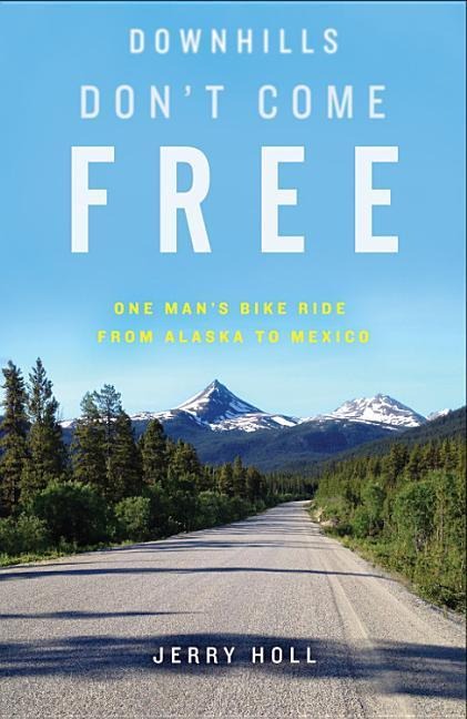 Downhills Dont Come Free: One Mans Bike Ride from Alaska to Mexico