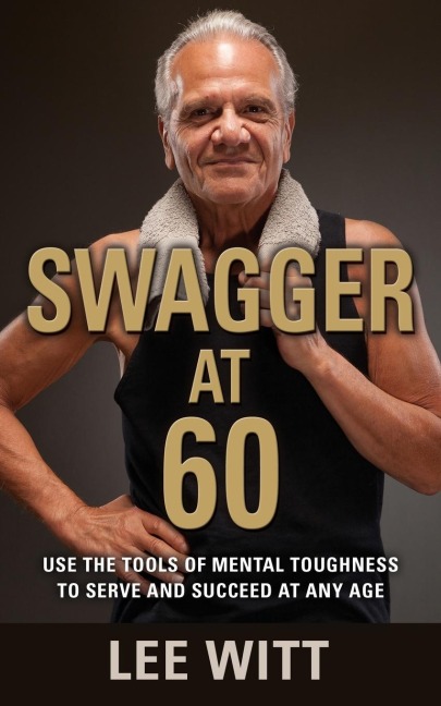 SWAGGER AT 60: Use the Tools of Mental Toughness to Serve and Succeed at Any Age