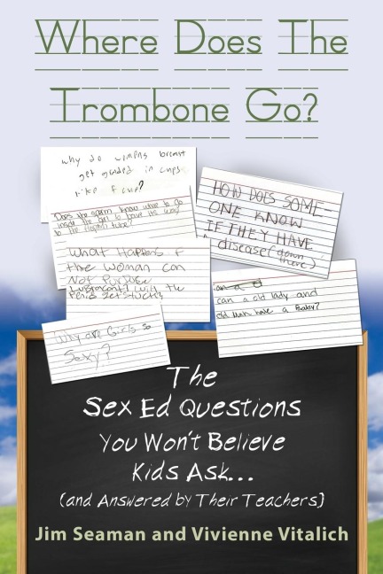 WHERE DOES THE TROMBONE GO? The Sex Ed Questions You Won't Believe Kids Ask (and Answered by Their Teachers)