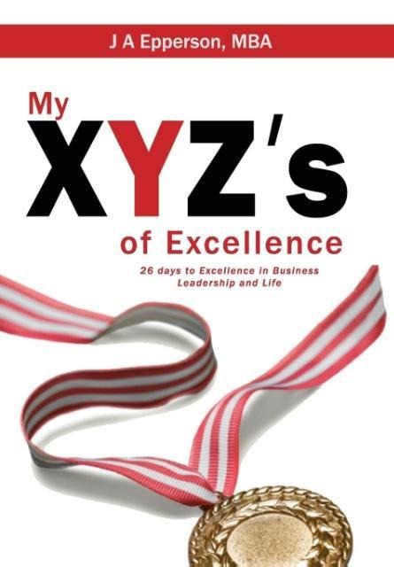 My XYZs of Excellence: 26 Days to Excellence in Business Leadership and Life