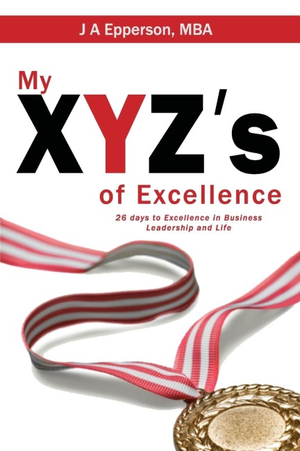 My XYZs of Excellence: 26 Days to Excellence in Business Leadership and Life