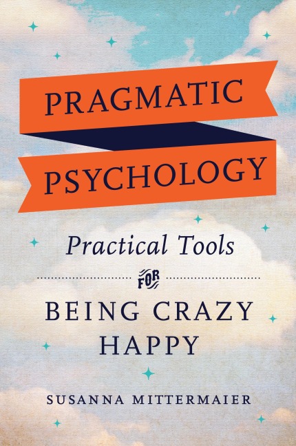 Pragmatic Psychology: Practical Tools for Being Crazy Happy