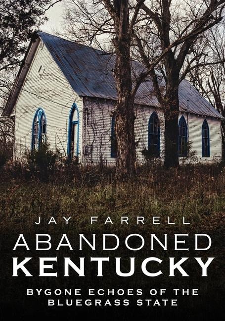 Abandoned Kentucky: Bygone Eras of the Bluegrass State