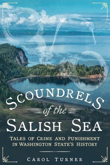 Scoundrels of the Salish Sea: Tales of Crime and Punishment in Washington States History