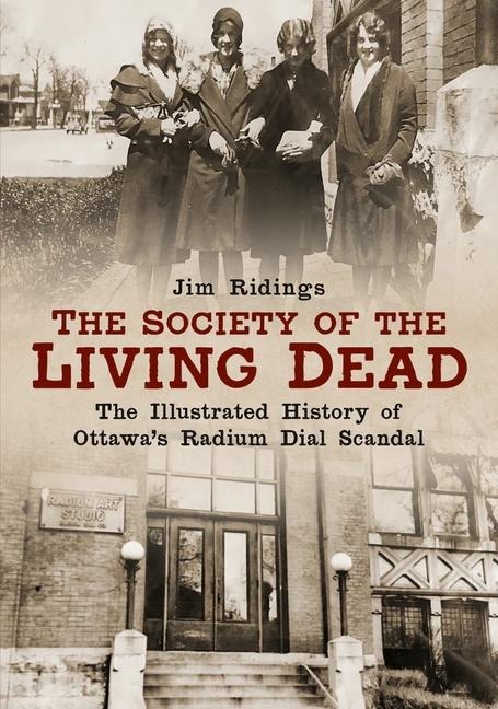 The Society of the Living Dead: The Illustrated History of Ottawas Radium Dial Scandal