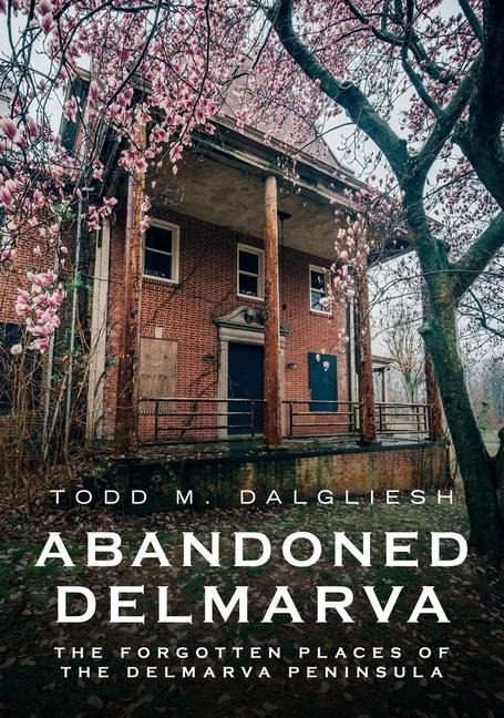 Abandoned Delmarva: Forgotten Places of the Peninsula