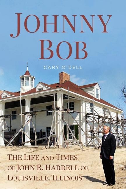 Johnny Bob: The Life and Times of John R. Harrell of Louisville, Illinois