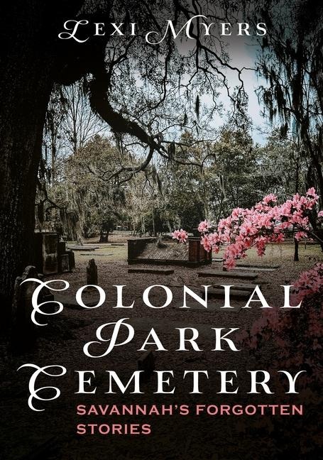 Colonial Park Cemetery: Savannah's Forgotten Stories