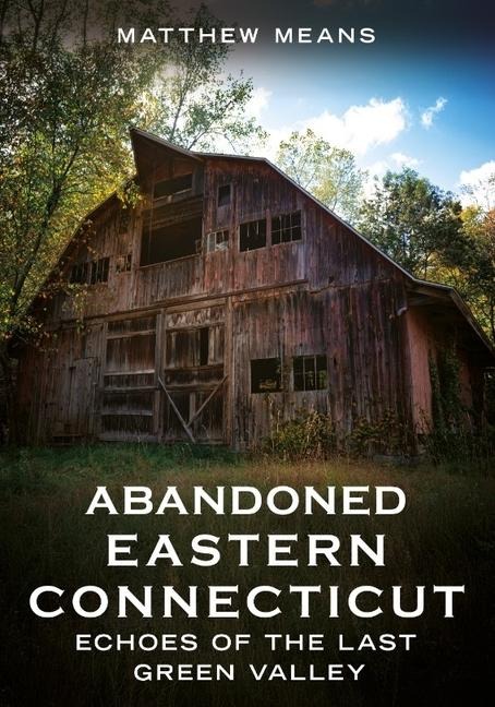 Abandoned Eastern Connecticut: Echoes of the Last Green Valley