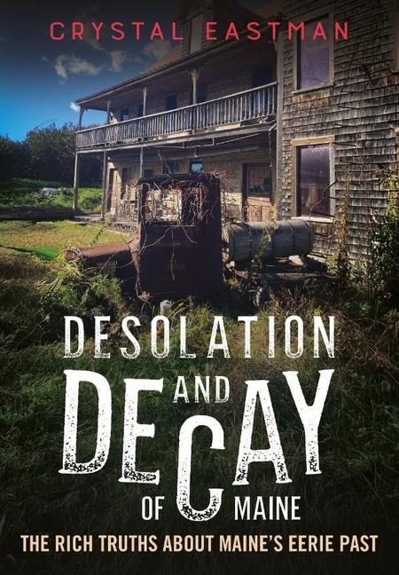 Desolation and Decay of Maine: The Rich Truths about Maines Eerie Past