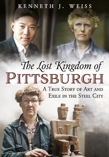 The Lost Kingdom of Pittsburgh: A True Story of Art and Exile in the Steel City