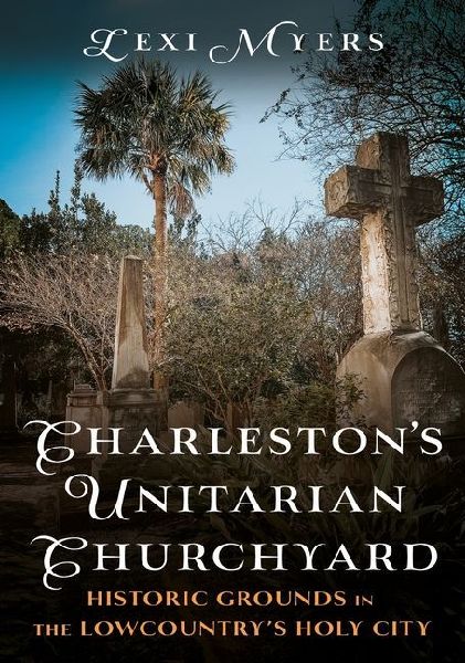 Charlestons Unitarian Churchyard: Historic Grounds in the Lowcountrys Holy City