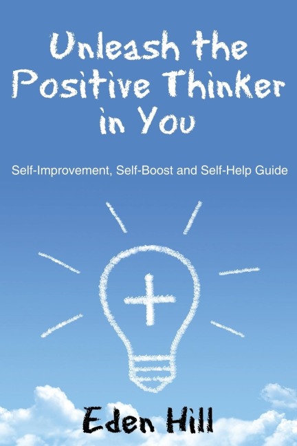 Unleash the Positive Thinker In You: Self-Improvement, Self-Boost and Self-Help Guide