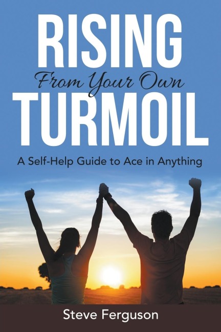 Rising From Your Own Turmoil: A Self-Help Guide to Ace in Anything