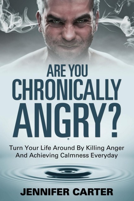 Are You Chronically Angry?: Turn Your Life Around By Killing Anger And Achieving Calmness Everyday