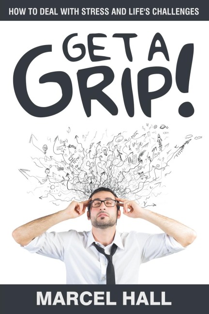 Get a Grip!: How to Deal with Stress and Lifes Challenges