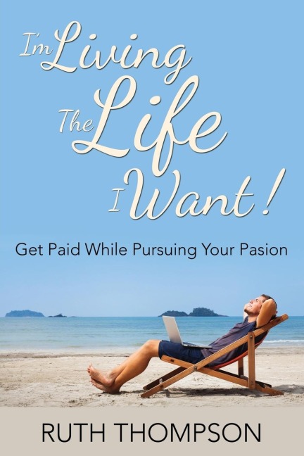 Im Living The Life I Want!: Get Paid while Pursuing Your Passion