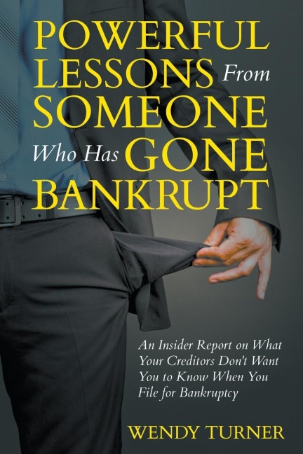 Powerful Lessons Someone Who Has Gone Bankrupt: An Insider Report on What Your Creditors Dont Want You to Know When You File for Bankruptcy