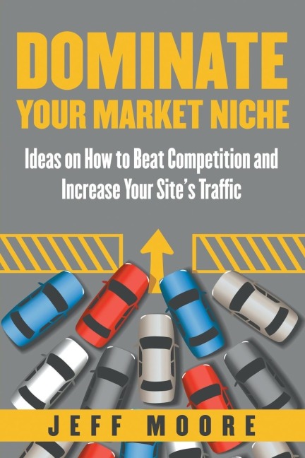 Dominate Your Market Niche: Ideas on How to Beat Competition and Increase Your Sites Traffic