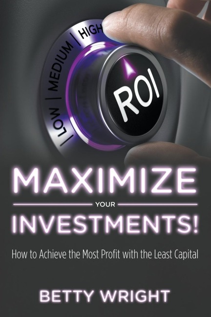 Maximize Your Investments!: How to Achieve the Most Profit With The Least Capital