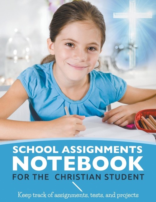 School Assignments Notebook for the Christian Student: Keep track of assignments, tests, and projects