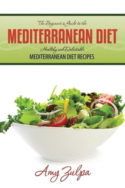 The Beginners Guide to the Mediterranean Diet: Healthy and Delectable Mediterranean Diet Recipes