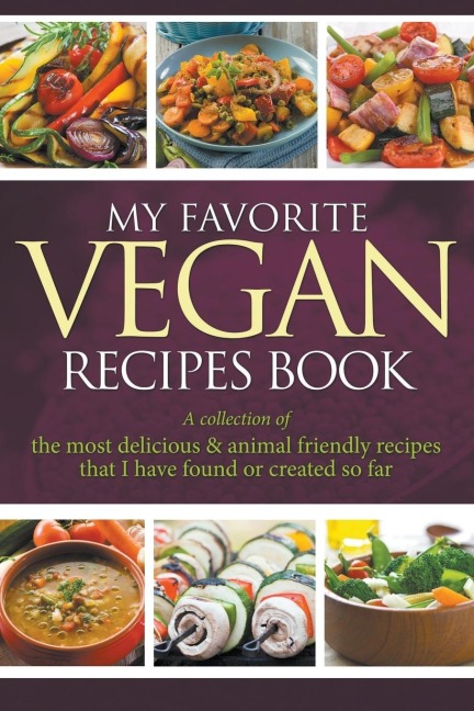 My Favorite Vegan Recipes Book: A Collection Of The Most Delicious & Animal Friendly Recipes That I Have Found Or Created So Far