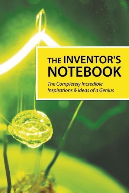 The Inventors Notebook: The Completely Incredible Inspirations & Ideas of a Genius