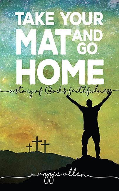 Take Your Mat and Go Home: A Story of Gods Faithfulness