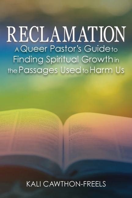 Reclamation: A Queer Pastors Guide to Finding Spiritual Growth in the Passages Used to Harm Us