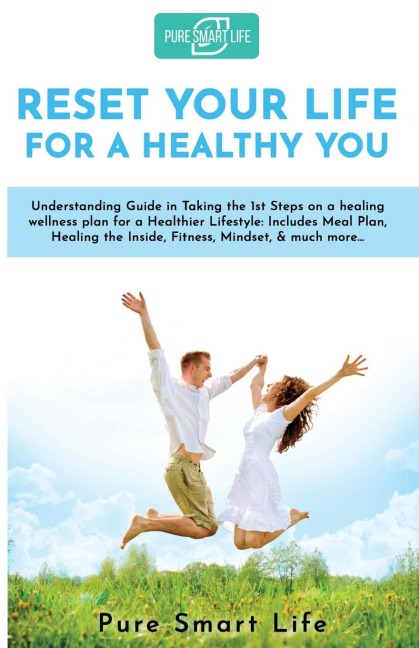 Reset your life for a Healthy you: Understanding Guide in Taking the 1st Steps on a healing wellness plan for a Healthier Lifestyle: Includes Meal Plan, Healing the Inside, Fitness, Mindset, &amp; much more...