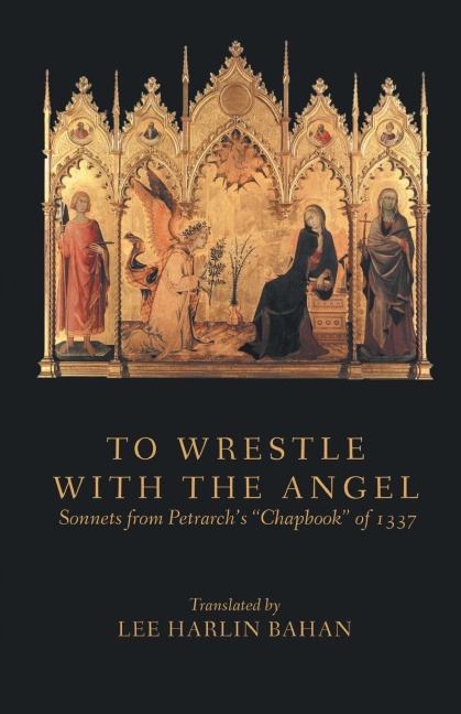 TO WRESTLE WITH THE ANGEL: Sonnets from Petrarchs Chapbook of 1337