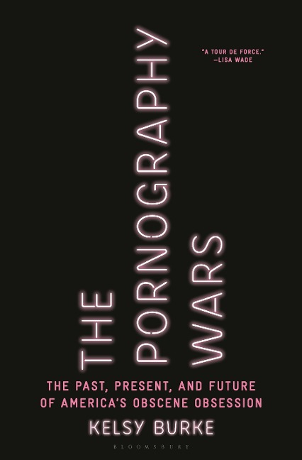The Pornography Wars: The Past, Present, and Future of Americas Obscene Obsession