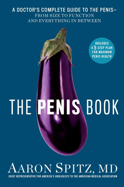 The Penis Book: A Doctors Complete Guide to the Penis--From Size to Function and Everything in Between