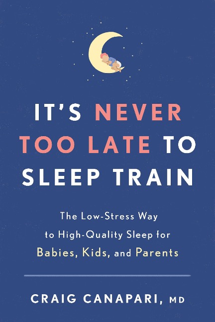 Its Never Too Late to Sleep Train: The Low-Stress Way to High-Quality Sleep for Babies, Kids, and Parents