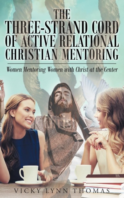 The Three-Strand Cord of Active Relational Christian Mentoring: Women Mentoring Women with Christ at the Center